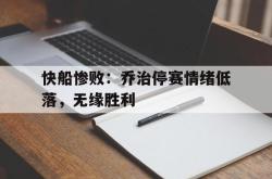 金年会体育-快船惨败：乔治停赛情绪低落，无缘胜利