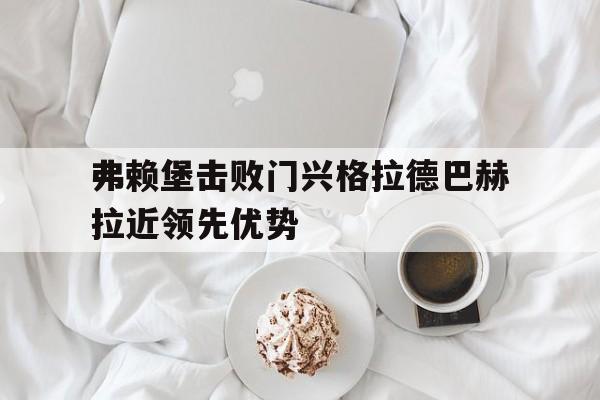 弗赖堡击败门兴格拉德巴赫拉近领先优势